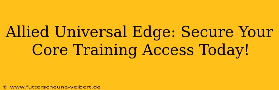 Allied Universal Edge: Secure Your Core Training Access Today!