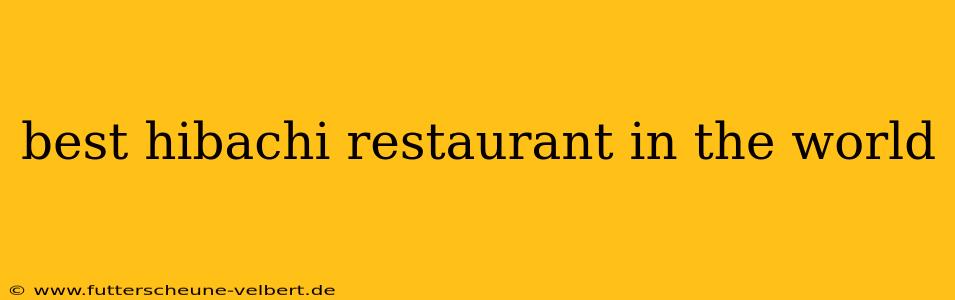best hibachi restaurant in the world