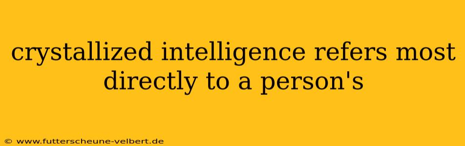 crystallized intelligence refers most directly to a person's