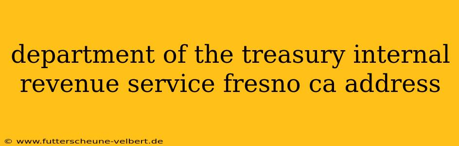 department of the treasury internal revenue service fresno ca address