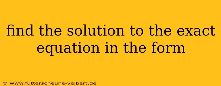 find the solution to the exact equation in the form