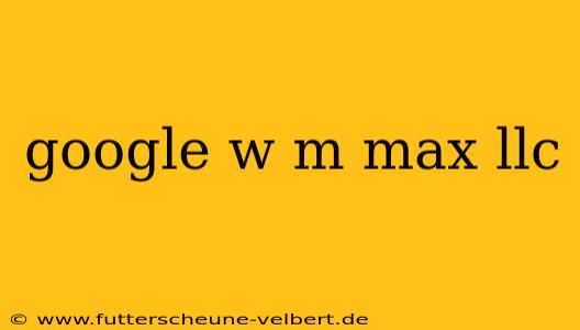 google w m max llc