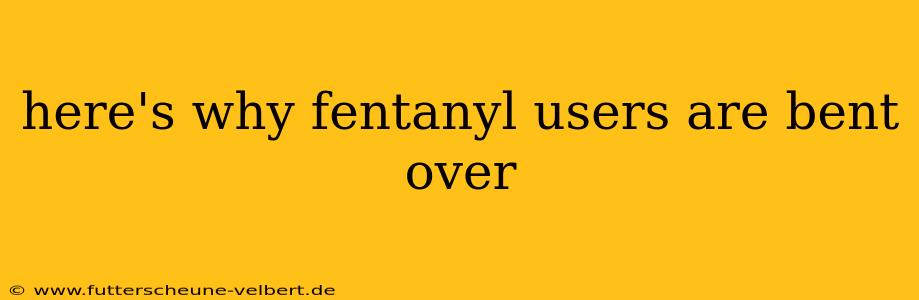 here's why fentanyl users are bent over