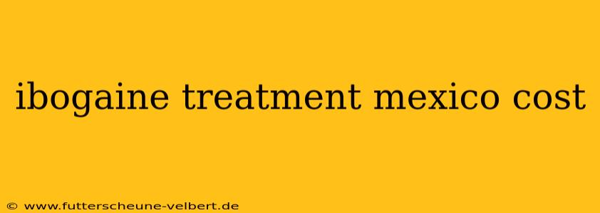 ibogaine treatment mexico cost