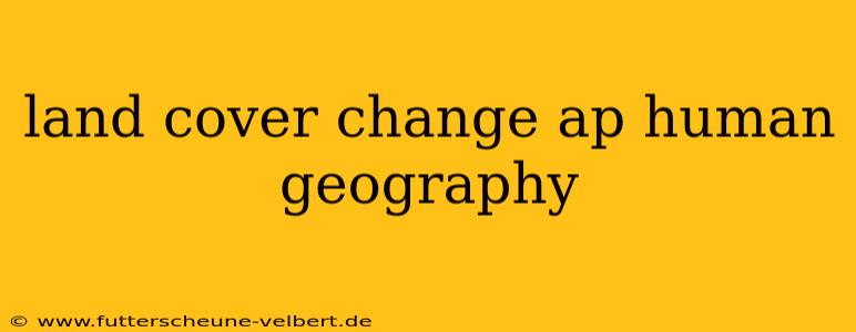 land cover change ap human geography