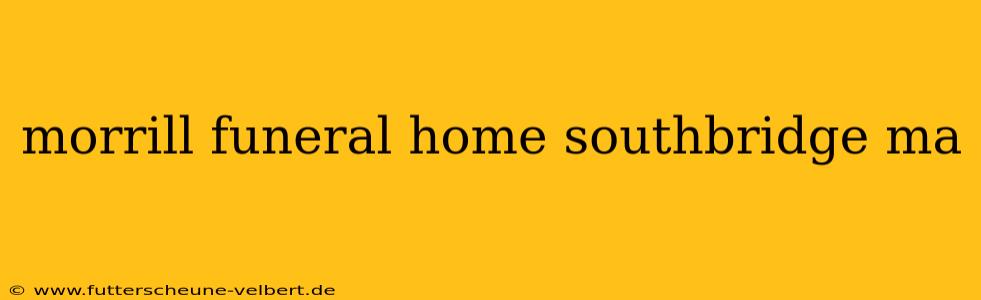 morrill funeral home southbridge ma