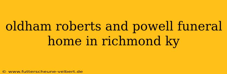 oldham roberts and powell funeral home in richmond ky