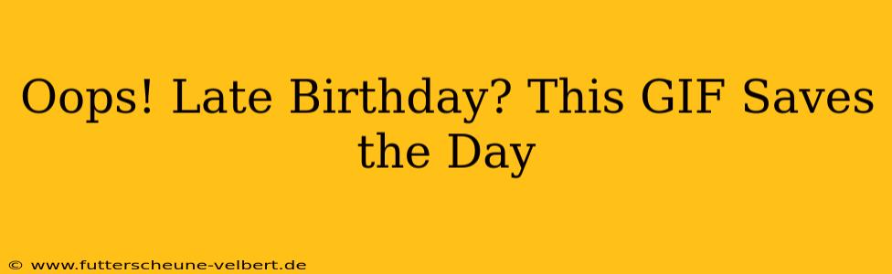 Oops! Late Birthday? This GIF Saves the Day