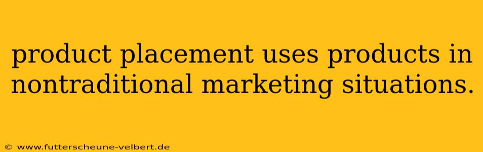 product placement uses products in nontraditional marketing situations.