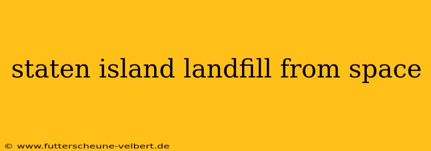 staten island landfill from space