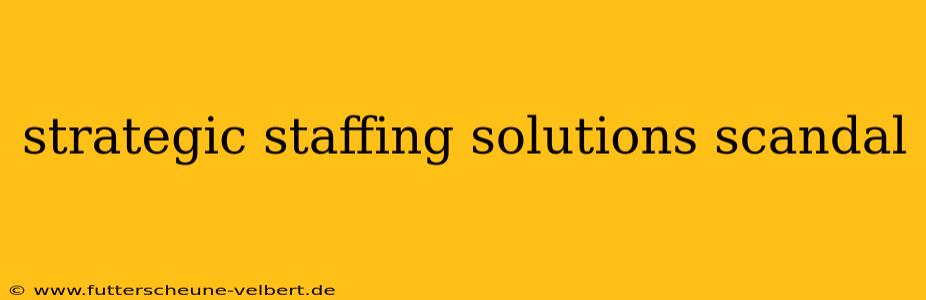 strategic staffing solutions scandal