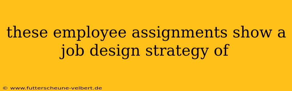 these employee assignments show a job design strategy of