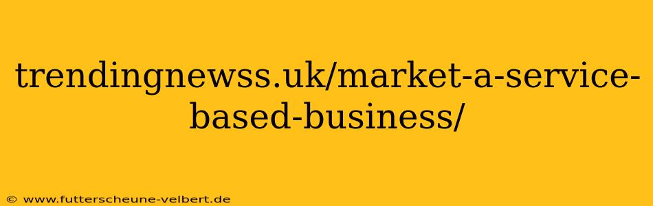 trendingnewss.uk/market-a-service-based-business/