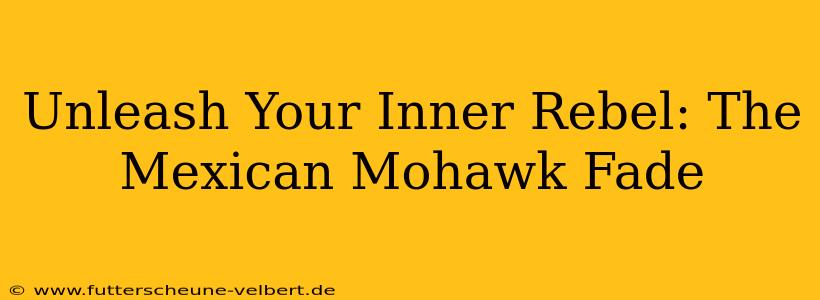 Unleash Your Inner Rebel: The Mexican Mohawk Fade