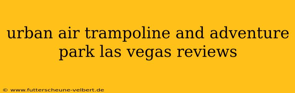 urban air trampoline and adventure park las vegas reviews
