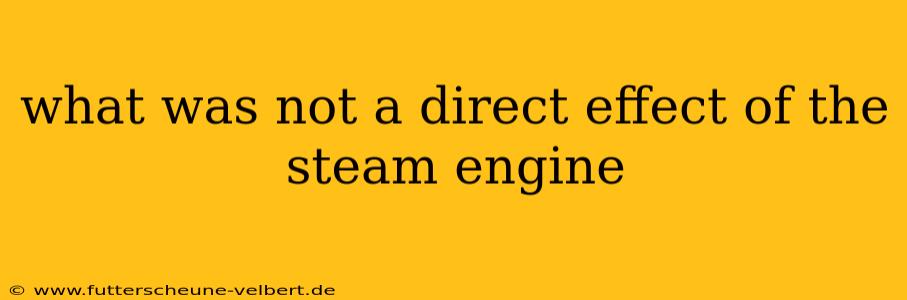 what was not a direct effect of the steam engine