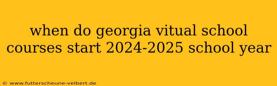 when do georgia vitual school courses start 2024-2025 school year