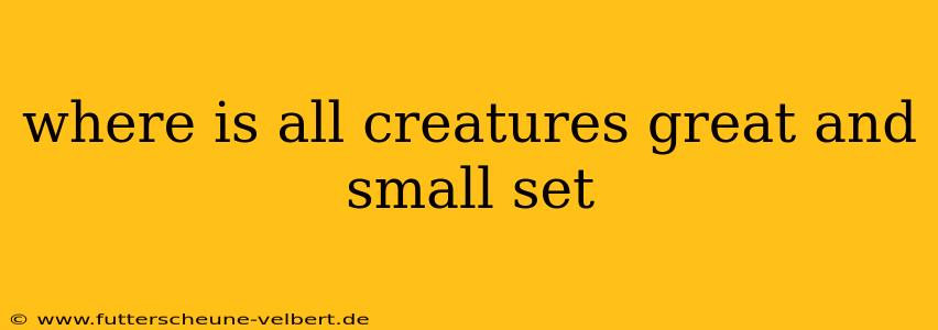 where is all creatures great and small set