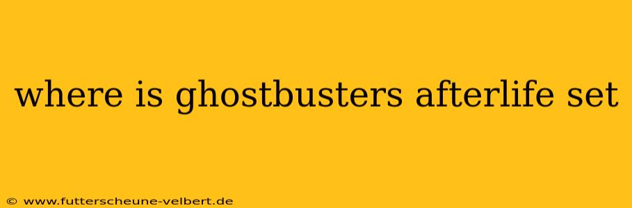 where is ghostbusters afterlife set