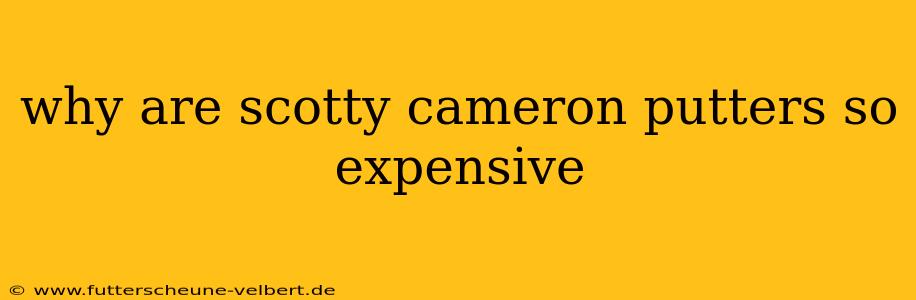 why are scotty cameron putters so expensive