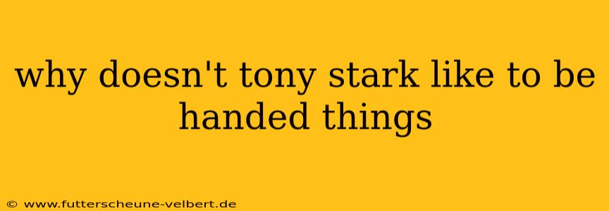 why doesn't tony stark like to be handed things