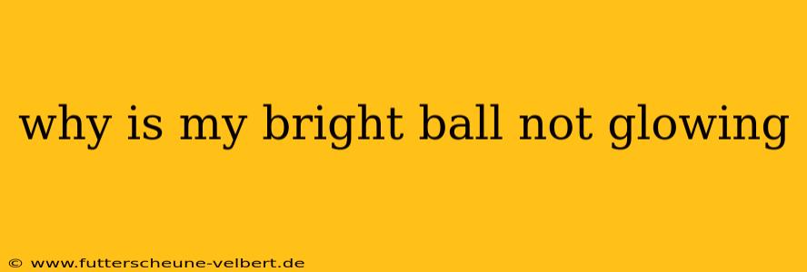 why is my bright ball not glowing