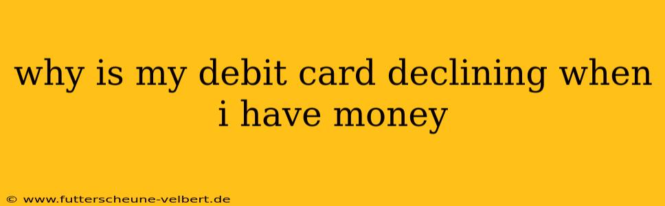 why is my debit card declining when i have money